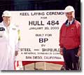 The keel laying for Hull 484 took place in January 2003. Robert McRae (L), BP Site Team Manager, welded his initials into the keel to signify the start of construction. Standing with McRae is Jim Scott, NASSCO's Vice President of Marketing and Business Affairs.